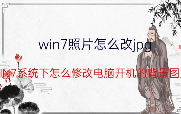 win7照片怎么改jpg WIN7系统下怎么修改电脑开机的背景图片？